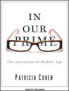 In Our Prime: The Invention of Middle Age - Patricia Cline Cohen, Pam Ward