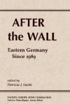 After The Wall: Eastern Germany Since 1989 - Patricia J. Smith
