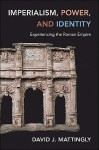 Imperialism, Power, and Identity: Experiencing the Roman Empire (Miriam S. Balmuth Lectures in Ancient History and Archaeology) - David J. Mattingly