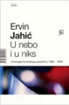 U nebo i u niks: antologija hrvatskog pjesništva 1898-2009 - Ervin Jahić