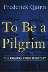 To Be a Pilgrim: The Anglican Ethos in History - Frederick Quinn