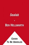 Sealab: America's Forgotten Quest to Live and Work on the Ocean Floor - Ben Hellwarth