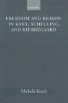 Freedom and Reason in Kant, Schelling, and Kierkegaard - Michelle Kosch