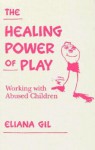 The Healing Power of Play: Working with Abused Children - Eliana Gil