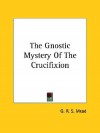 The Gnostic Mystery of the Crucifixion - G.R.S. Mead