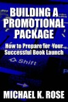 Building a Promotional Package: How to Prepare for Your Successful Book Launch - Michael K. Rose