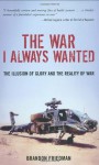 The War I Always Wanted: The Illusion of Glory and the Reality of War: A Screaming Eagle in Afghanistan and Iraq - Brandon Friedman