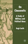 On Clausewitz: A Study of Military and Political Ideas - Hugh Smith