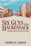 Six Guys From Hackensack: Coming of Age in the Real New Jersey - George B. Kirsch