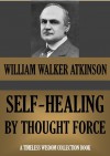 Self Healing by Thought Force (Timeless Wisdom Collection) - William Walker Atkinson