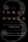 The Three Rules: How Exceptional Companies Think - Michael E. Raynor, Mumtaz Ahmed