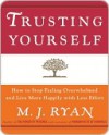 Trusting Yourself: How to Stop Feeling Overwhelmed and Live More Happily with Less Effort - M.J. Ryan