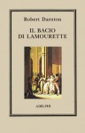 Il bacio di Lamourette - Robert Darnton, Luca Aldomoreschi