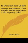 In Our First Year of War: Messages and Addresses to the Congress and the People, March 5, 1917, to January 8, 1918 - Woodrow Wilson