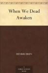 When We Dead Awaken - Henrik Ibsen, William Archer