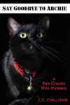 SAY GOODBYE TO ARCHIE: A Rex Graves Mini-Mystery - C.S. Challinor