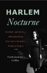 Harlem Nocturne: Women Artists and Progressive Politics During World War II - Farah Jasmine Griffin