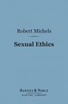 Sexual Ethics (Barnes & Noble Digital Library): A Study of Borderland Questions - Robert Michels