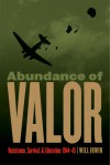 Abundance of Valor: Resistance, Survival, and Liberation: 1944-45 - Will Irwin