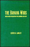 The Banana Wars: United States Intervention in the Caribbean, 1898d1934 - Lester D. Langley