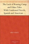 The Luck of Roaring Camp and Other Tales With Condensed Novels, Spanish and American Legends, and Earlier Papers - Bret Harte