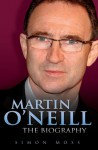 Martin O'Neill: The Biography - Simon Moss