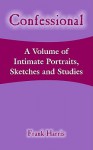 Confessional: A Volume of Intimate Portraits, Sketches and Studies - Frank Harris