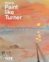 How to Paint Like Turner - Nicola Moorby, Ian Warrell, Joyce Townsend, Mike Chaplin, Tony Smibert