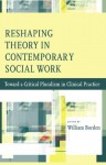 Reshaping Theory in Contemporary Social Work: Toward a Critical Pluralism in Clinical Practice - William Borden