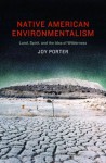 Native American Environmentalism: Land, Spirit, and the Idea of Wilderness - Joy Porter