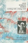 Give Sorrow Words: Working with a Dying Child - Dorothy Judd