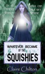 Whatever Became of the Squishies - Claire Chilton