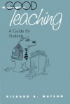 Good Teaching: A Guide for Students - Richard A. Watson