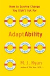 AdaptAbility: How to Survive Change You Didn't Ask For - M.J. Ryan