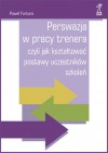 Perswazja w pracy trenera, czyli jak kształtować postawy uczestników szkoleń - Paweł Fortuna