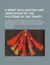 A Brief Declaration and Vindication of the Doctrine of the Trinity; As Also, of the Persn and Satisfaction of Christ Accomodated to the Capacity and - John Owen
