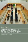 Shopping Malls and Other Sacred Spaces: Putting God in Place - Jon Pahl