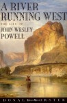 River Running West, A: The Life of John Wesley Powell - Donald Worster