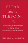 Clear and to the Point: 8 Psychological Principles for Compelling PowerPoint Presentations - Stephen M. Kosslyn