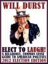 Elect to Laugh! A Hilarious, Common Sense Guide to American Politics (2012 Election Edition) - Will Durst