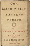 Our Magnificent Bastard Tongue - John H. McWhorter