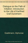 Dialogue on the Path of Initiation: An Introduction to the Life and Thought of Karlfried Graf Durckheim - Alphonse Goettmann