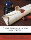 Great Irishmen in War and Politics - Felix Lavery, John Edward Redmond, T P. 1848-1929 O'Connor