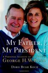 My Father, My President: A Personal Account of the Life of George H. W. Bush - Doro Bush Koch