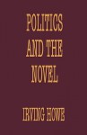 Politics And The Novel - Irving Howe