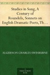 Studies in Song, A Century of Roundels, Sonnets on English Dramatic Poets, The Heptalogia, Etc From Swinburne's Poems Volume V. - Algernon Charles Swinburne