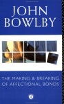 The Making and Breaking of Affectional Bonds - John Bowlby