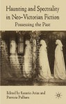 Haunting and Spectrality in Neo-Victorian Fiction: Possessing the Past - Patricia Pulham, Rosario Arias