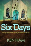 Six Days: The Age of the Earth and the Decline of the Church - Ken Ham