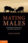 Mating Males: An Evolutionary Perspective on Mammalian Reproduction - Tim Glover